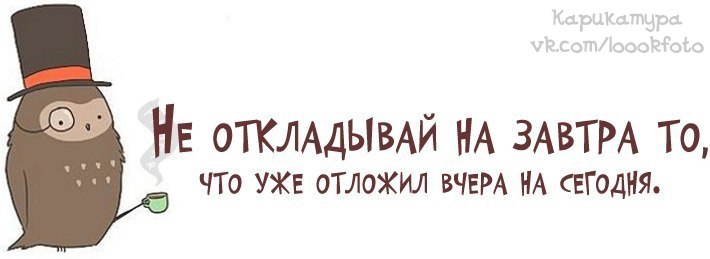 Не откладывай на завтра то что можно сделать сегодня картинки